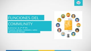 FUNCIONES DEL
COMMUNITY
MANAGERFunciones, ejemplos, habilidades y salidas
del Community Manager.
 