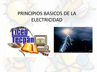 PRINCIPIOS BASICOS DE LA
ELECTRICIDAD
 
