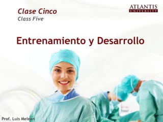 Clase Cinco
        Class Five



       Entrenamiento y Desarrollo




Prof. Luis Melean
 