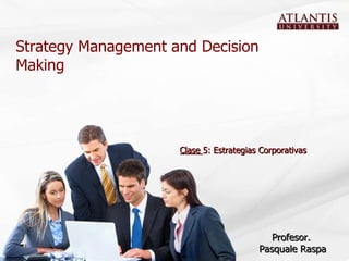 Strategy Management and Decision Making Profesor.  Pasquale Raspa Clase  5: Estrategias Corporativas 