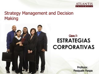 Strategy Management and Decision Making Profesor.  Pasquale Raspa Clase  5:  ESTRATEGIAS CORPORATIVAS 