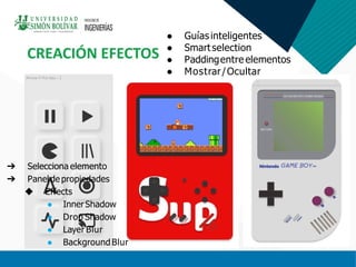 CREACIÓN EFECTOS
● Guíasinteligentes
● Smartselection
● Paddingentre elementos
● Mostrar/Ocultar
➔ Selecciona elemento
➔ Panelde propiedades
◆ Effects
● InnerShadow
● Drop Shadow
● Layer Blur
● BackgroundBlur
 