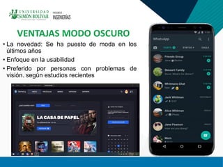 • La novedad: Se ha puesto de moda en los
últimos años
• Enfoque en la usabilidad
• Preferido por personas con problemas de
visión. según estudios recientes
VENTAJAS MODO OSCURO
 