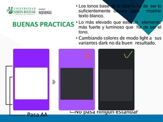 • Los tonos base de tu diseño ha de ser lo
suﬁcientemente oscuro para mostrar
texto blanco.
• Lo más elevado que esté un elemento,
más fuerte y luminoso que ha de ser el
tono.
• Cambiando colores de modo light a sus
variantes dark no da buen resultado.
BUENAS PRACTICAS
Titular
Loremipsumdolor sit
amet,
Titular
Loremipsumdolor sit
amet,
Pasa AAA
Pasa AA
No pasa ningún estándar
Pasa AAA
 