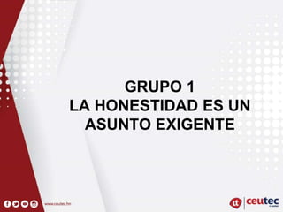 GRUPO 1
LA HONESTIDAD ES UN
ASUNTO EXIGENTE
 