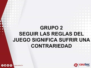 GRUPO 2
SEGUIR LAS REGLAS DEL
JUEGO SIGNIFICA SUFRIR UNA
CONTRARIEDAD
 