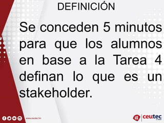 DEFINICIÓN
Se conceden 5 minutos
para que los alumnos
en base a la Tarea 4
definan lo que es un
stakeholder.
 