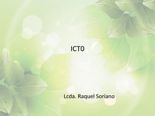 ICT0

Lcda. Raquel Soriano

 