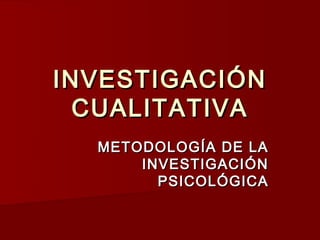 INVESTIGACIÓN
  CUALITATIVA
  METODOLOGÍA DE LA
      INVESTIGACIÓN
        PSICOLÓGICA
 