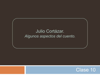 Julio Cortázar.
Algunos aspectos del cuento.




                               Clase 10
 