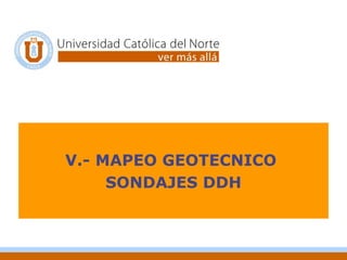 V.- MAPEO GEOTECNICO
SONDAJES DDH
 