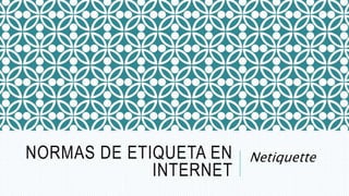 NORMAS DE ETIQUETA EN
INTERNET
Netiquette
 