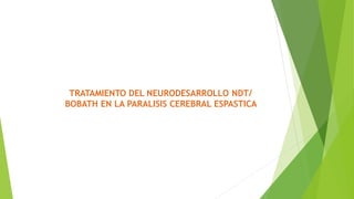 TRATAMIENTO DEL NEURODESARROLLO NDT/
BOBATH EN LA PARALISIS CEREBRAL ESPASTICA
 