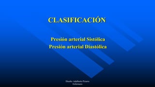 CLASIFICACIÓN
Presión arterial Sistólica
Presión arterial Diastólica
Diseño: Adalberto Pizarro
Enfermero
 