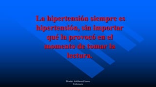La hipertensión siempre es
hipertensión, sin importar
qué la provocó en el
momento de tomar la
lectura.
Diseño: Adalberto Pizarro
Enfermero
 