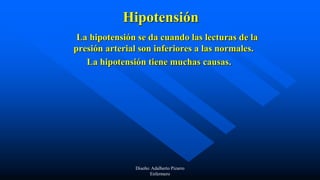 Hipotensión
La hipotensión se da cuando las lecturas de la
presión arterial son inferiores a las normales.
La hipotensión tiene muchas causas.
Diseño: Adalberto Pizarro
Enfermero
 
