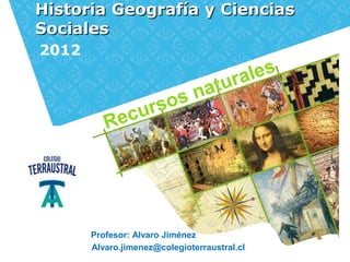 Historia Geografía y CienciasHistoria Geografía y Ciencias
SocialesSociales
2012
Recursos naturales
Profesor: Alvaro Jiménez
Alvaro.jimenez@colegioterraustral.cl
 