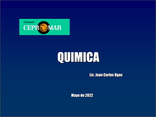 QUIMICA
Lic. Juan Carlos Ugas
Mayo de 2022
 