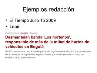 Ejemplos redacción 
• El Tiempo Julio 15 2009 
• Lead 
 