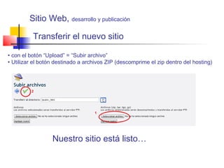 Transferir el nuevo sitio
• con el botón “Upload” = “Subir archivo”
• Utilizar el botón destinado a archivos ZIP (descomprime el zip dentro del hosting)
Nuestro sitio está listo…
Sitio Web, desarrollo y publicación
 