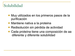 Solubilidad Muy utilizados en los primeros pasos de la purificación Mantiene nativa a la proteina Redisolución sin pérdida de actividad Cada proteína tiene una composición de aa  diferente y diferente solubilidad 