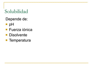 Solubilidad Depende de: pH Fuerza iónica Disolvente Temperatura 