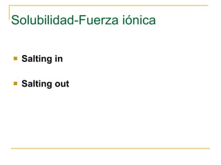 Solubilidad-Fuerza iónica Salting in Salting out 