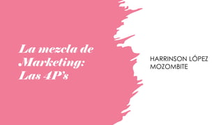 La mezcla de
Marketing:
Las 4P’s
HARRINSON LÓPEZ
MOZOMBITE
 