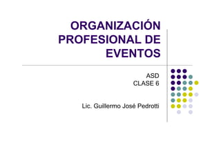 ORGANIZACIÓN
PROFESIONAL DE
      EVENTOS
                        ASD
                     CLASE 6


   Lic. Guillermo José Pedrotti
 