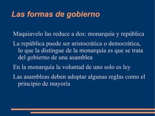 Las formas de gobierno Maquiavelo las reduce a dos: monarquía y república 