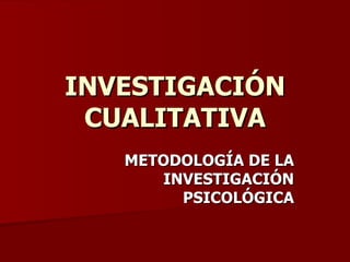 INVESTIGACIÓN CUALITATIVA METODOLOGÍA DE LA INVESTIGACIÓN PSICOLÓGICA 