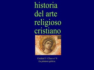 historia del arte religioso cristiano Unidad I / Clase nº 6 La pintura gótica. 