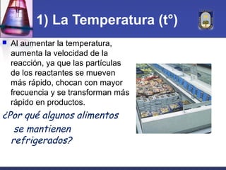 1) La Temperatura (t°)
   Al aumentar la temperatura,
    aumenta la velocidad de la
    reacción, ya que las partículas
...