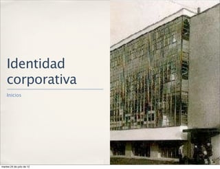 Identidad
    corporativa
    Inicios




martes 24 de julio de 12
 