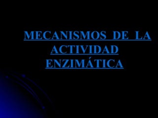 MECANISMOS DE LA
   ACTIVIDAD
  ENZIMÁTICA
 
