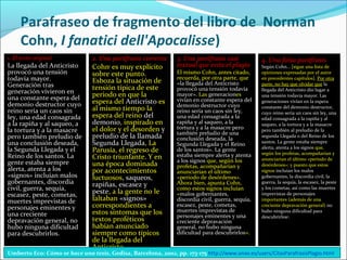 Parafraseo de fragmento del libro de Norman
Cohn, I fanatici dell'Apocalisse)
1. El texto original

La llegada del Anticristo
provocó una tensión
todavía mayor.
Generación tras
generación vivieron en
una constante espera del
demonio destructor cuyo
reino sería un caos sin
ley, una edad consagrada
a la rapiña y al saqueo, a
la tortura y a la masacre
pero también preludio de
una conclusión deseada,
la Segunda Llegada y el
Reino de los santos. La
gente estaba siempre
alerta, atenta a los
«signos» incluían malos
gobernantes, discordia
civil, guerra, sequía,
escasez, peste, cometas,
muertes imprevistas de
personajes eminentes y
una creciente
depravación general, no
hubo ninguna dificultad
para descubrirlos.

2. Una paráfrasis correcta

Cohn es muy explícito
sobre este punto.
Esboza la situación de
tensión típica de este
periodo en que la
espera del Anticristo es
al mismo tiempo la
espera del reino del
demonio, inspirado en
el dolor y el desorden y
preludio de la llamada
Segunda Llegada, La
Parusía, el regreso de
Cristo triunfante. Y en
una época dominada
por acontecimientos
luctuosos, saqueos,
rapiñas, escasez y
peste, a la gente no le
faltaban «signos»
correspondientes a
estos síntomas que los
textos proféticos
habían anunciado
siempre como típicos
de la llegada del
Anticristo.
1

3. Una paráfrasis casi
textual que evita el plagio

El mismo Cohn, antes citado,
recuerda, por otra parte, que
«la llegada del Anticristo
provocó una tensión todavía
mayor». Las generaciones
vivían en constante espera del
demonio destructor cuyo
reino sería un caos sin ley,
una edad consagrada a la
rapiña y al saqueo, a la
tortura y a la masacre pero
también preludio de una
conclusión deseada, la
Segunda Llegada y el Reino
de los santos». La gente
estaba siempre alerta y atenta
a los signos que, según los
profetas, acompañarían y
anunciarían el último
«periodo de desórdenes».
Ahora bien, apunta Cohn,
como estos signos incluían
«malos gobernantes,
discordia civil, guerra, sequía,
escasez, peste, cometas,
muertes imprevistas de
personajes eminentes y una
creciente depravación
general, no hubo ninguna
dificultad para descubrirlos».

4. Una falsa paráfrasis

Según Cohn... [sigue una lista de
opiniones expresadas por el autor
en precedentes capítulos]. Por otra
parte, no hay que olvidar que la
llegada del Anticristo dio lugar a
una tensión todavía mayor. Las
generaciones vivían en la espera
constante del demonio destructor,
cuyo reino sería un caos sin ley, una
edad consagrada a la rapiña y al
saqueo, a la tortura y a la masacre
pero también al preludio de la
segunda Llegada o del Reino de los
santos. La gente estaba siempre
alerta, atenta a los signos que,
según los profetas, acompañarían y
anunciarían el último «periodo de
desórdenes»; y puesto que estos
signos incluían los malos
gobernantes, la discordia civil, la
guerra, la sequía, la escasez, la peste
y los cometas, así como las muertes
imprevistas de personajes
importantes (además de una
creciente depravación general) no
hubo ninguna dificultad para
descubrirlos2.

Umberto Eco: Cómo se hace una tesis, Gedisa, Barcelona, 2002, pp. 173-175 http://www.unav.es/users/CitasParafrasisPlagio.html

 