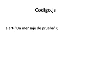 Codigo.js
alert("Un mensaje de prueba");
 