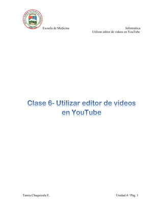 Escuela de Medicina Informática
Utilizar editor de vídeos en YouTube
Tamia Chuquizala E. Unidad 4 / Pág. 1
 