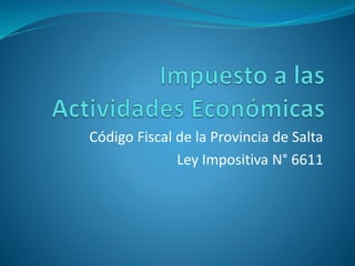 Código Fiscal de la Provincia de Salta
Ley Impositiva N° 6611
 