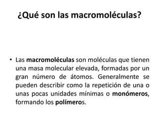 ¿Qué son las macromoléculas?
• Las macromoléculas son moléculas que tienen
una masa molecular elevada, formadas por un
gra...