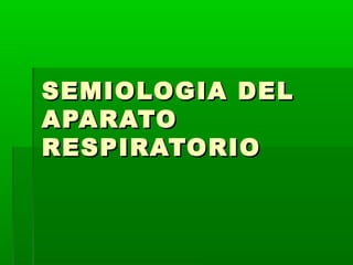 SEMIOLOGIA DELSEMIOLOGIA DEL
APARATOAPARATO
RESPIRATORIORESPIRATORIO
 