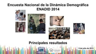 Encuesta Nacional de la Dinámica Demográfica
ENADID 2014
9 de julio de 2015
Principales resultados
 