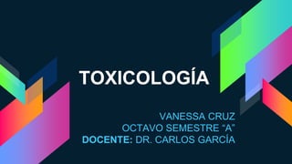 TOXICOLOGÍA
VANESSA CRUZ
OCTAVO SEMESTRE “A”
DOCENTE: DR. CARLOS GARCÍA
 