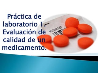 Práctica de
laboratorio 1.
Evaluación de
calidad de un
medicamento.
 