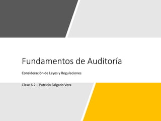Fundamentos de Auditoría
Consideración de Leyes y Regulaciones
Clase 6.2 – Patricio Salgado Vera
 