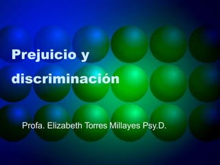 Prejuicio y
discriminación
Profa. Elizabeth Torres Millayes Psy.D.
 