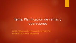 Tema: Planificación de ventas y
operaciones
CURSO: FORMULACIÓN Y EVALUACIÓN DE PROYECTOS
DOCENTE: MG. HAROLD ORE QUIROZ
 