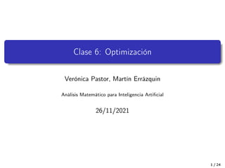 Clase 6: Optimización
Verónica Pastor, Martín Errázquin
Análisis Matemático para Inteligencia Artificial
26/11/2021
1 / 24
 