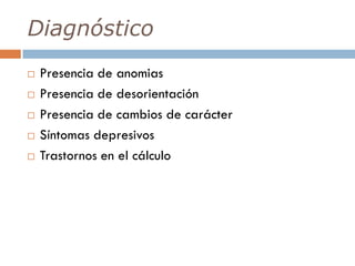 Diagnóstico
 Presencia de anomias
 Presencia de desorientación
 Presencia de cambios de carácter
 Síntomas depresivos
 Trastornos en el cálculo
 