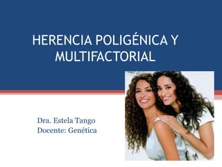 HERENCIA POLIGÉNICA Y
   MULTIFACTORIAL



Dra. Estela Tango
Docente: Genética
 